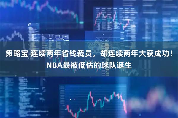 策略宝 连续两年省钱裁员，却连续两年大获成功！NBA最被低估的球队诞生